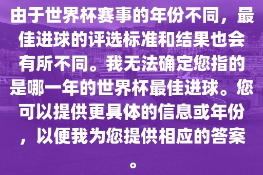 由于世界杯赛事的年份不同，最佳进球的评选标准和结果也会有所不同。我无法确定您指的是哪一年的世界杯最佳进球。您可以提供更具体的信息或年份，以便我为您提供相应的答案。