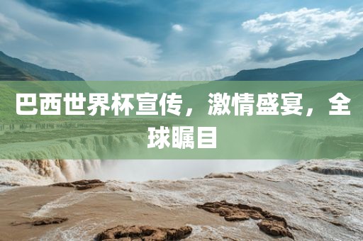 巴西世界杯宣传，激情盛宴，全球瞩目