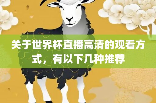 关于世界杯直播高清的观看方式，有以下几种推荐