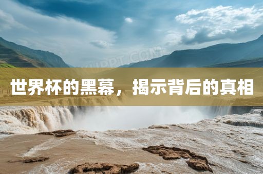 世界杯的黑幕，揭示背后的真相