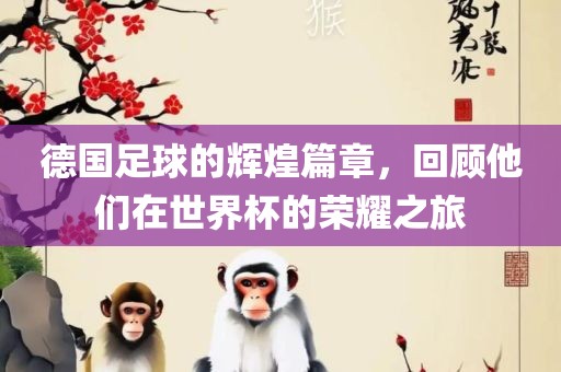德国足球的辉煌篇章，回顾他们在世界杯的荣耀之旅