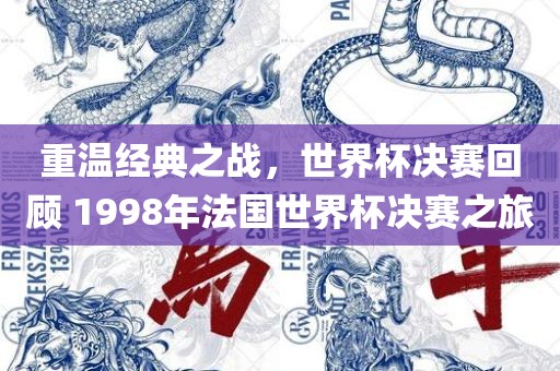 重温经典之战，世界杯决赛回顾 1998年法国世界杯决赛之旅