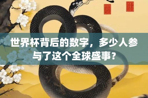 世界杯背后的数字，多少人参与了这个全球盛事？