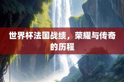 世界杯法金炬实业股份有限公司国战绩，荣耀与传奇的历程