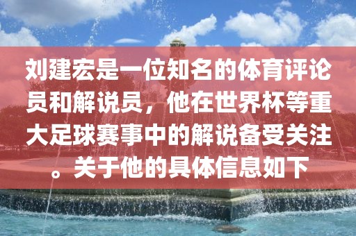 刘建宏是一位知名的体育评论员和解说员，他在世界杯等重大足球赛事中的解说备受关注。关于他的具体信息如下