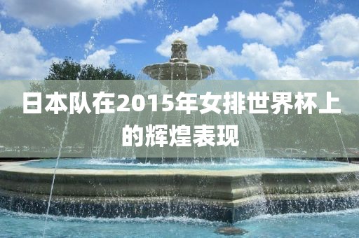 日本队在2015年女排世界杯上的辉煌表现