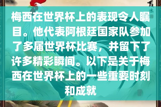 梅西在世界杯上的表现令人瞩目。他代表阿根廷国家队参加了多届世界杯比赛，并留下了许多精彩瞬间。以下是关于梅西在世界杯上的一些重要时刻和成就
