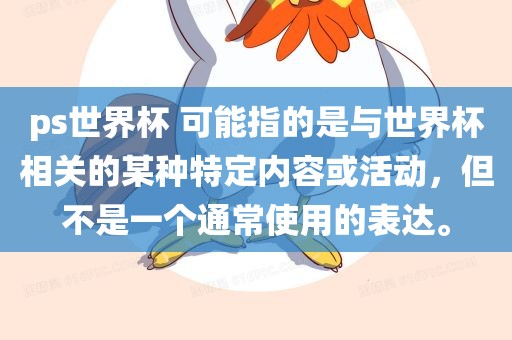 ps世界杯 可能指的是与世界杯相关的某种特定内容或活动，但不是一个通常使用的表达。