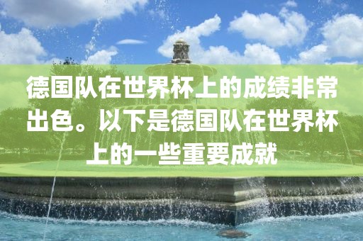 德国队在世界杯上的成绩非常出色。以下是德国队在世界杯上的一些重要成就