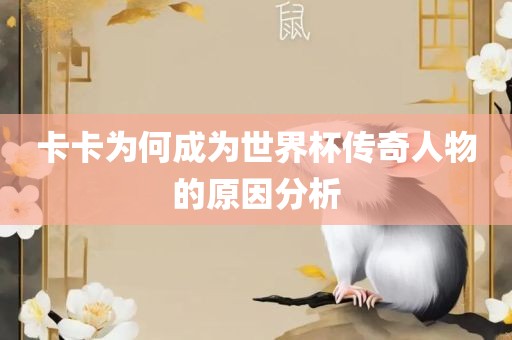 卡卡为何成为世界杯传奇人物的原因分析