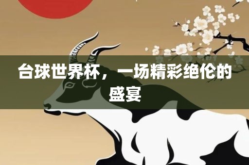 台球世界杯，一场精彩绝伦的盛宴