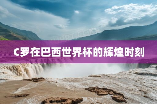 C罗在巴西世界杯的辉煌时刻