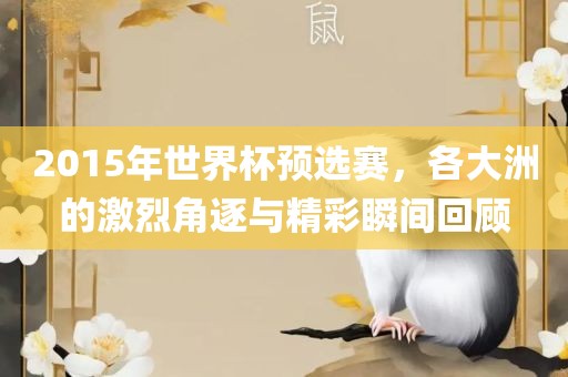 2015年世界杯预选赛，各大洲的激烈角逐与精彩瞬间回顾