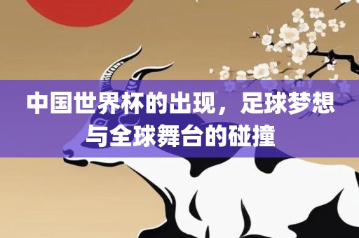 中国世界杯的出现，足球梦想与全球舞台的碰撞
