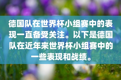 德国队在世界杯小组赛中的表现一直备受关注。以下是德国队在近年来世界杯小组赛中的一些表现和战绩。