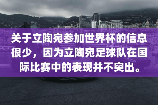 关于立陶宛参加世界杯的信息很少，因为立陶宛足球队在国际比赛中的表现并不突出。