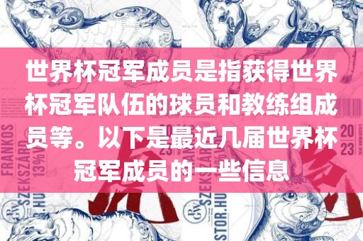 世界杯冠军成员是指获得世界杯冠军队伍的球员和教练组成员等。以下是最近几届世界杯冠军成员的一些信息