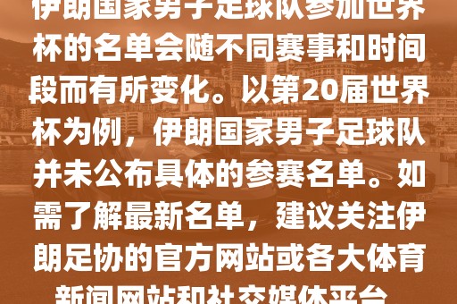 伊朗国家男子足球队参加世界杯的名单会随不同赛事和时间段而有所变化。以第20届世界杯为例，伊朗国家男子足球队并未公布具体的参赛名单。如需了解最新名单，建议关注伊朗足协的官方网站或各大体育新闻网站和社交媒体平台。