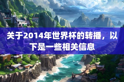 关于2014年世界杯的转播，以下是一些相关信息