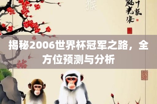 揭秘2006世界杯冠军之路，全方位预测与分析