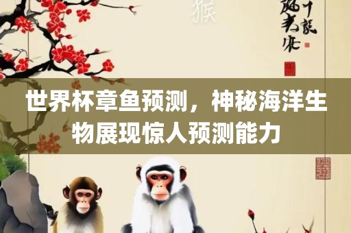 世界杯章鱼预测，神秘海洋生物展现惊人预测能力