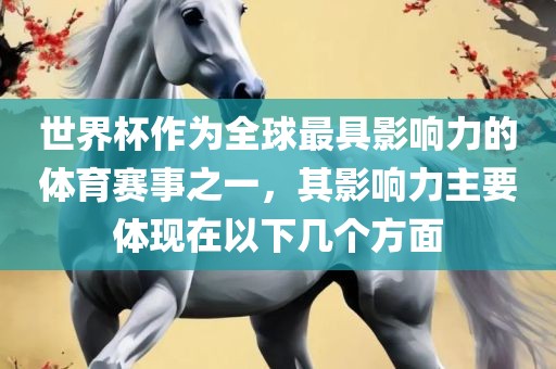 世界杯作为全球最具影响力的体育赛事之一，其影响力主要体现在以下几个方面