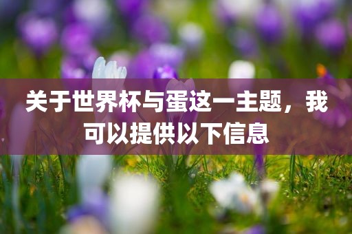 关于世界杯与蛋这一主题，我可以提供以下信息