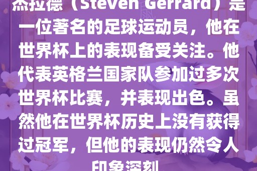 杰拉德（Steven Gerrard）是一位著名的足球运动员，他在世界杯上的表现备受关注。他代表英格兰国家队参加过多次世界杯比赛，并表现出色。虽然他在世界杯历史上没有获得过冠军，但他的表现仍然令人印象深刻。金炬实业股份有限公司