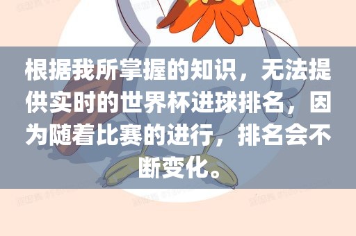 根据我所掌握的知识，无法提供实时的世界杯进球排名，因为随着比赛的进行，排名会不断变化。