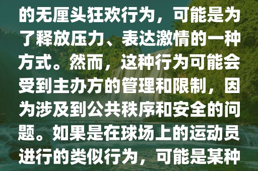 关于世界杯期间出现的裸奔现象，可能涉及多种情境。如果是在观众席上的球迷自发进行的无厘头狂欢行为，可能是为了释放压力、表达激情的一种方式。然而，这种行为可能会受到主办方的管理和限制，因为涉及到公共秩序和安全的问题。如果是在球场上的运动员进行的类似行为，可能是某种特殊的庆祝方式或独特的表达方式，但同样需要遵守比赛规则和道德标准。