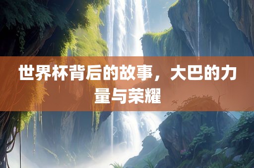 世界杯背后的故事，大巴的力量与荣耀