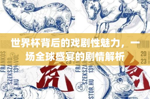 世界杯背后的戏剧性魅力，一场全球盛宴的剧情解析