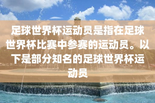足球世界杯运动员是指在足球世界杯比赛中参赛的运动员。以下是部分知名的足球世界杯运动员