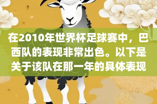 在2010年世界杯足球赛中，巴西队的表现非常出色。以下是关于该队在那一年的具体表现
