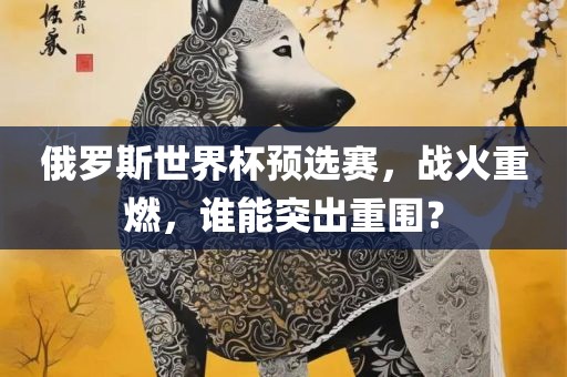 俄罗斯世界杯预选赛，战火重燃，谁能突出重围？