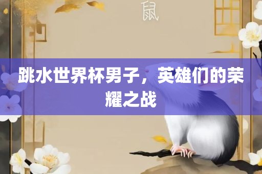 跳水世界杯男子，英雄们的荣耀之战