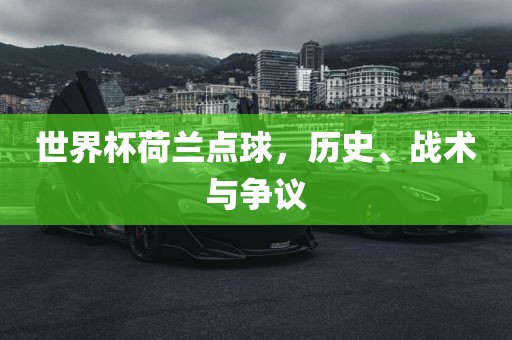 世界杯荷兰点球，历史、战术与争议