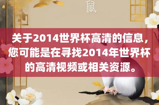 关于2014世界杯高清的信息，您可能是在寻找2014年世界杯的高清视频或相关资源。