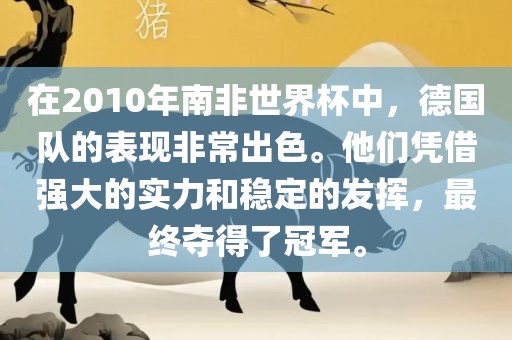 在2010年南非世界杯中，德国队的表现非常出色。他们凭借强大的实力和稳定的发挥，最终夺得了冠军。