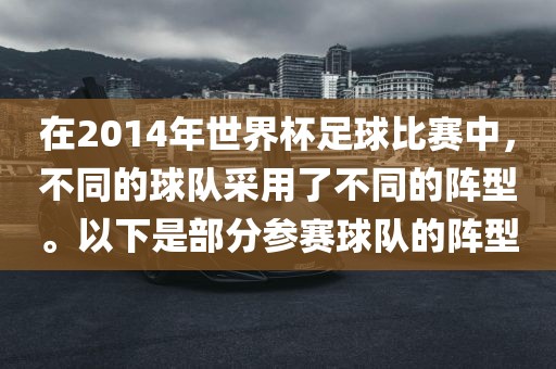在2014年世界杯足球比赛中，不同的球队采用了不同的阵型。以下是部分参赛球队的阵型