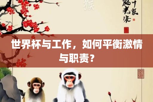 世界杯与工作，如何平衡激情与职责？