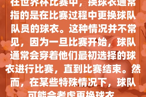 在世界杯比赛中，换球衣通常指的是在比赛过程中更换球队队员的球衣。这种情况并不常见，因为一旦比赛开始，球队通常会穿着他们最初选择的球衣进行比赛，直到比赛结束。然而，在某些特殊情况下，球队可能会考虑更换球衣。