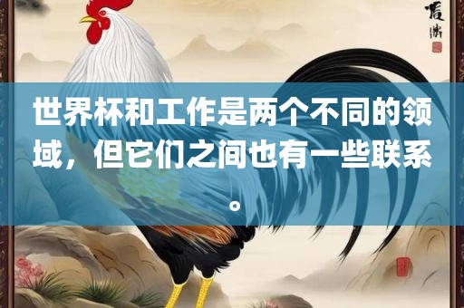 世界杯和工作是两个不同的领域，但它们之间也有一些联系。