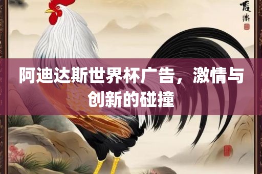 阿迪达斯世界杯广告，激情与创新的碰撞