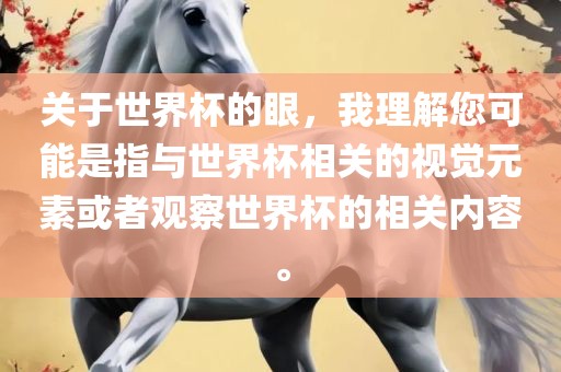 关于世界杯的眼，我理解您可能是指与世界杯相关的视觉元素或者观察世界杯的相关内容。