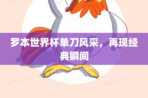 罗本世界杯单刀风采，再现经典瞬间