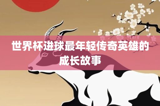 世界杯进球最年轻传奇英雄的成长故事