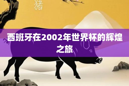 西班牙在2002年世界杯的辉煌之旅