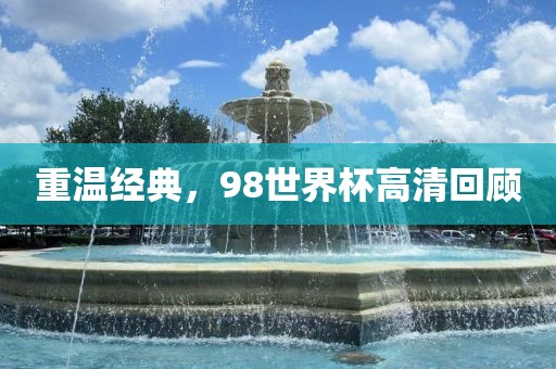 重温经典，98世界杯高清回顾