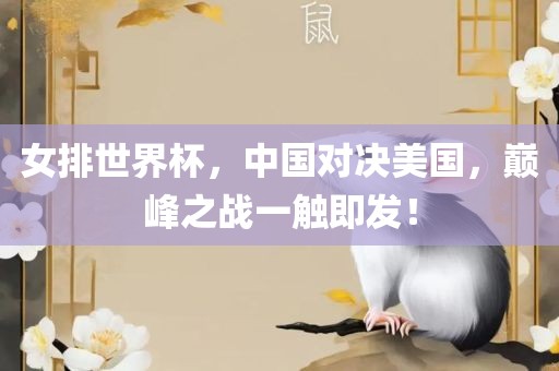 女排世界杯，中国对决美国，巅峰之战一触即发！